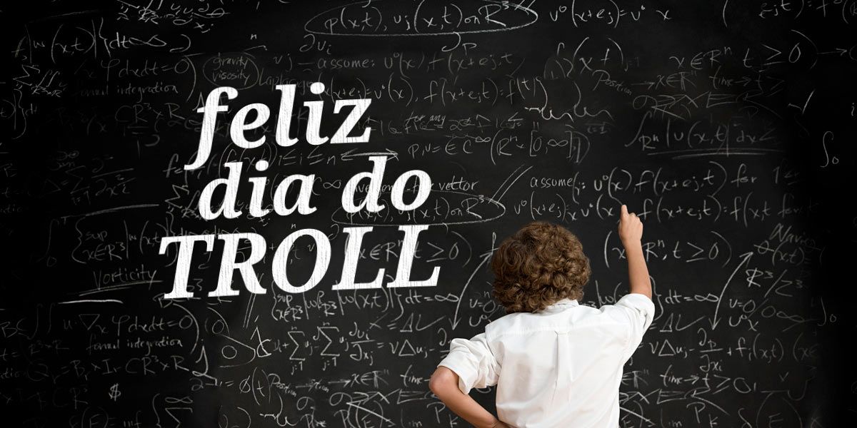 Feliz Dia do Troll!